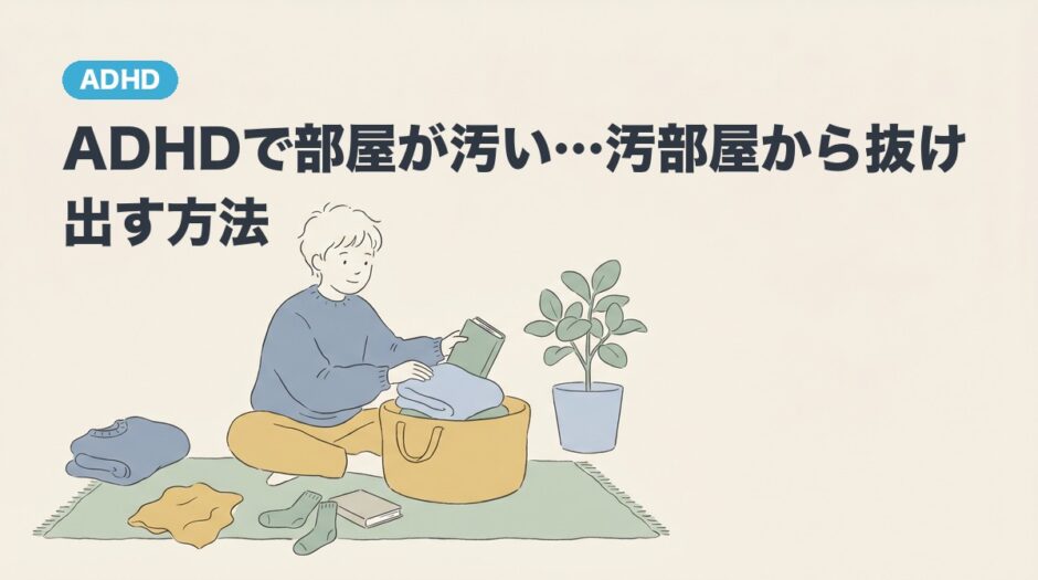 ADHDで部屋が汚い…汚部屋から抜け出す方法のアイキャッチ画像