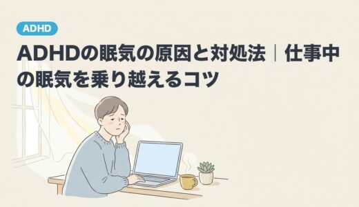 ADHDの眠気の原因と対処法｜仕事中の眠気を乗り越えるコツ