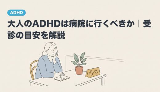 大人のADHDは病院に行くべきか｜受診の目安を解説