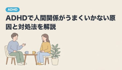 ADHDで人間関係がうまくいかない原因と対処法を解説