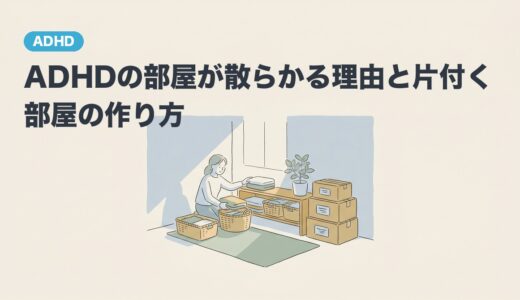 ADHDの部屋が散らかる理由と片付く部屋の作り方