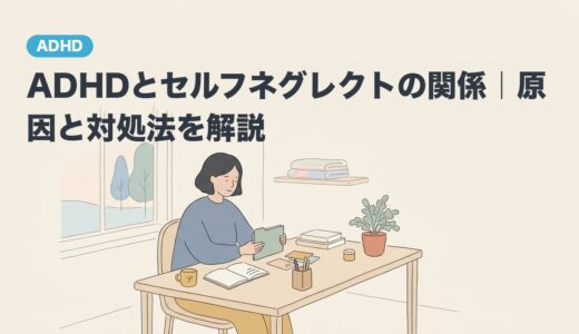 ADHDとセルフネグレクトの関係｜原因と対処法を解説