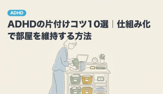 ADHDの片付けコツ10選｜仕組み化で部屋を維持する方法