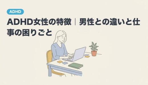 ADHD女性の特徴｜男性との違いと仕事の困りごと