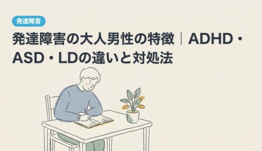 発達障害の大人男性の特徴｜ADHD・ASD・LDの違いと対処法