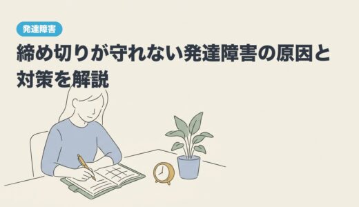締め切りが守れない発達障害の原因と対策を解説