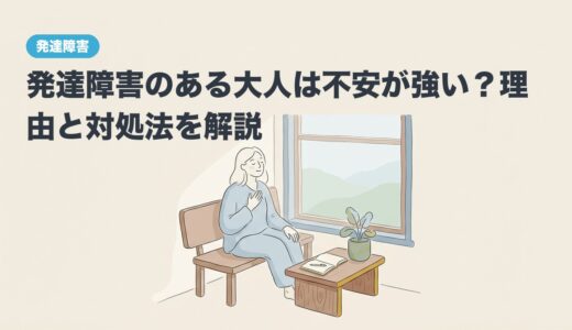発達障害のある大人は不安が強い？理由と対処法を解説