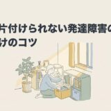 部屋が片付けられない発達障害の理由と片付けのコツのアイキャッチ画像