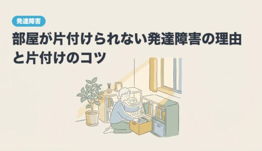 部屋が片付けられない発達障害の理由と片付けのコツ
