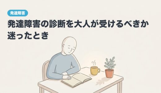 発達障害の診断を大人が受けるべきか迷ったとき