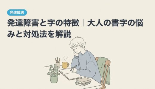 発達障害と字の特徴｜大人の書字の悩みと対処法を解説