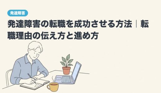発達障害の転職を成功させる方法｜転職理由の伝え方と進め方