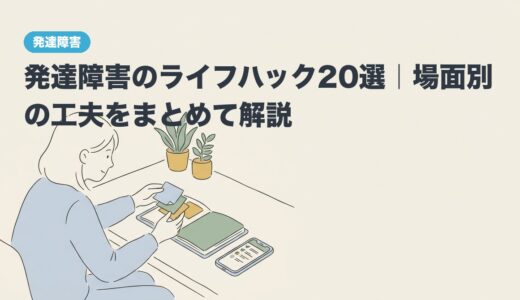 発達障害のライフハック20選｜場面別の工夫をまとめて解説