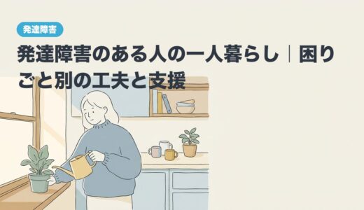 発達障害のある人の一人暮らし｜困りごと別の工夫と支援