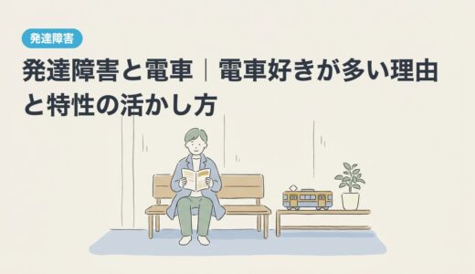 発達障害と電車｜電車好きが多い理由と特性の活かし方