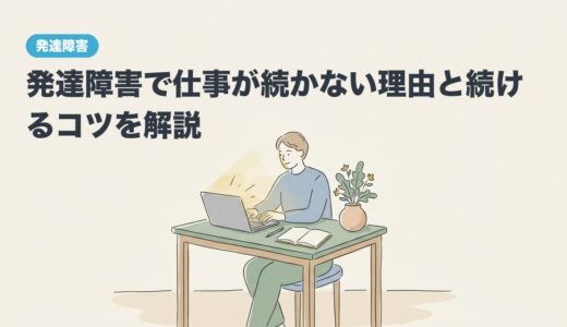 発達障害で仕事が続かない理由と続けるコツを解説