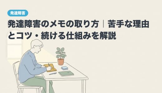 発達障害のメモの取り方｜苦手な理由とコツ・続ける仕組みを解説