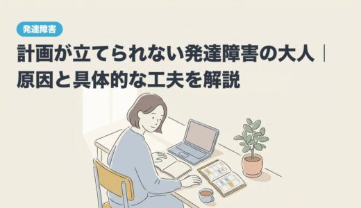 計画が立てられない発達障害の大人｜原因と具体的な工夫を解説
