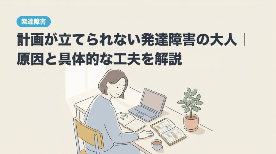 計画が立てられない発達障害の大人｜原因と具体的な工夫を解説のアイキャッチ画像